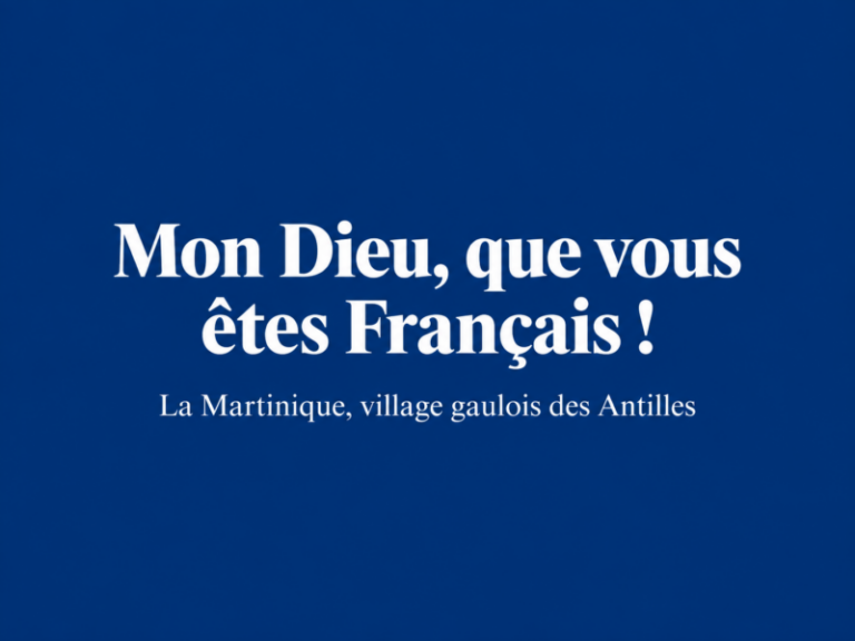 Mon Dieu, que vous êtes Français ! La Martinique, village gaulois des Antilles. Par Franck A.